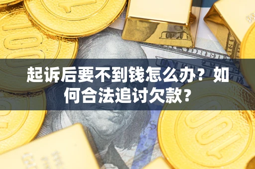 武汉起诉后要不到钱怎么办？如何合法追讨欠款？