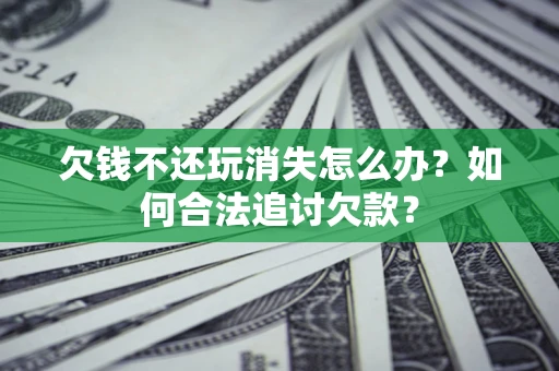 武汉欠钱不还玩消失怎么办？如何合法追讨欠款？