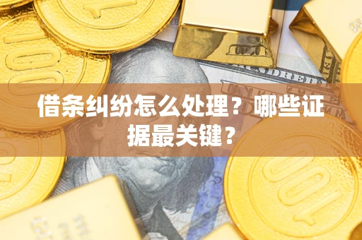 武汉借条纠纷怎么处理？哪些证据最关键？