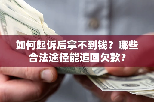武汉如何起诉后拿不到钱？哪些合法途径能追回欠款？
