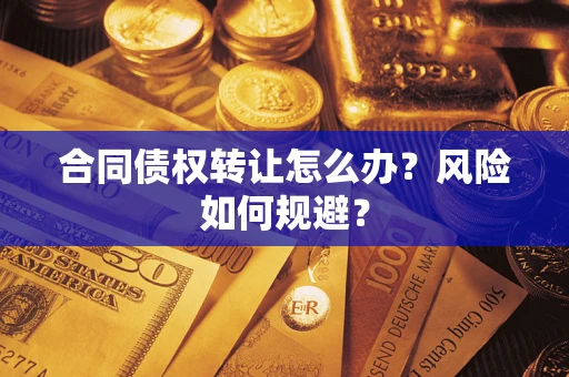武汉合同债权转让怎么办？风险如何规避？