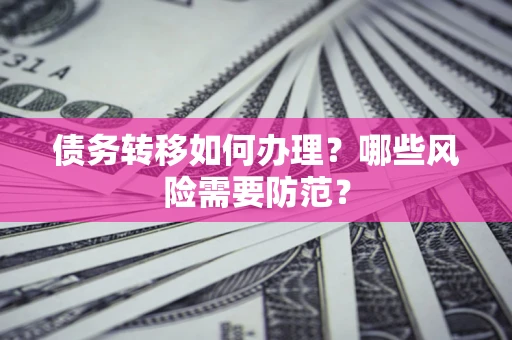 武汉债务转移如何办理？哪些风险需要防范？