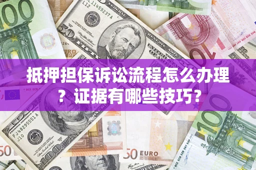 武汉抵押担保诉讼流程怎么办理？证据有哪些技巧？