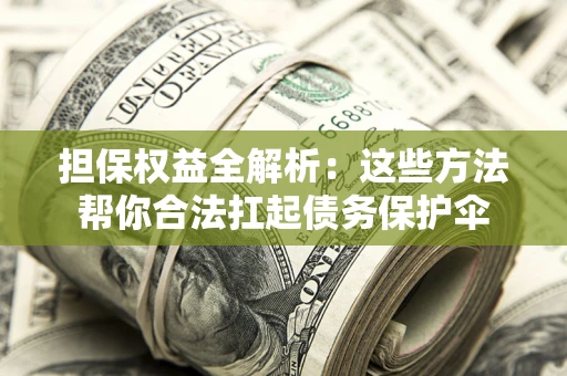 武汉担保权益全解析：这些方法帮你合法扛起债务保护伞
