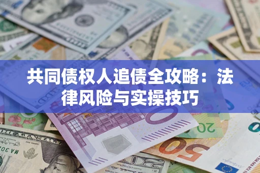 武汉共同债权人追债全攻略：法律风险与实操技巧