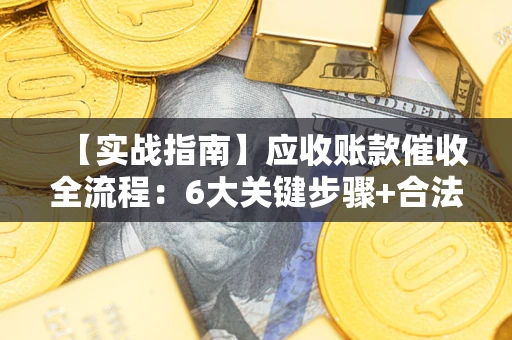 武汉【实战指南】应收账款催收全流程：6大关键步骤+合法回款技巧