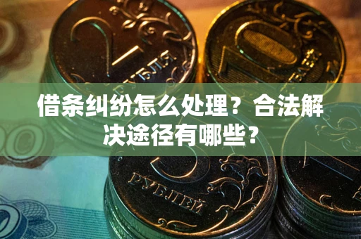 武汉借条纠纷怎么处理？合法解决途径有哪些？