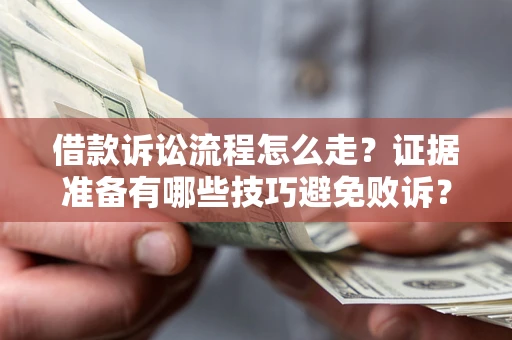 武汉借款诉讼流程怎么走？证据准备有哪些技巧避免败诉？