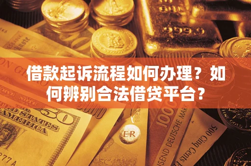 武汉借款起诉流程如何办理？如何辨别合法借贷平台？