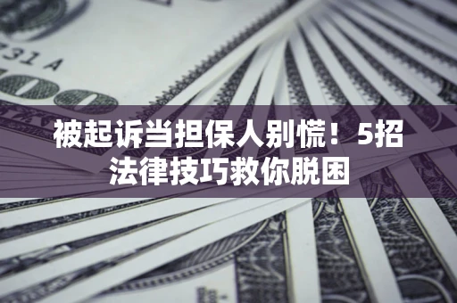 武汉被起诉当担保人别慌！5招法律技巧救你脱困