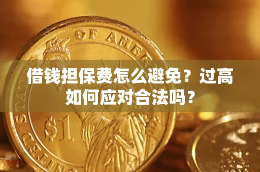 武汉借钱担保费怎么避免？过高如何应对合法吗？