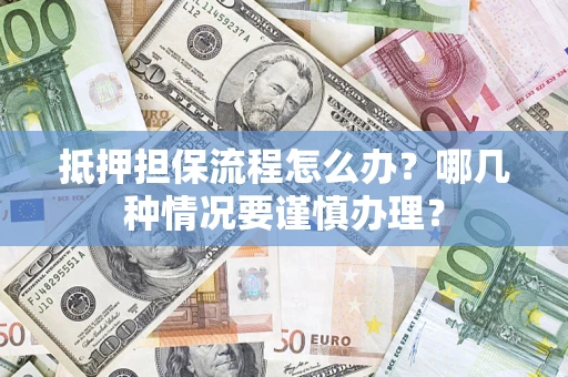 武汉抵押担保流程怎么办？哪几种情况要谨慎办理？