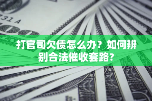 武汉打官司欠债怎么办？如何辨别合法催收套路？