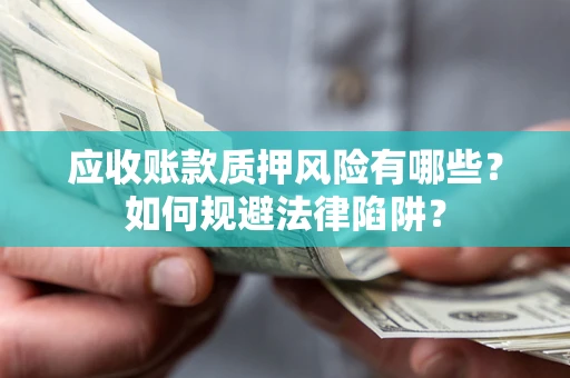 武汉应收账款质押风险有哪些？如何规避法律陷阱？