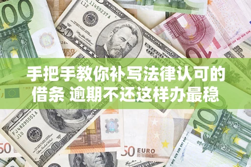 武汉手把手教你补写法律认可的借条 逾期不还这样办最稳妥