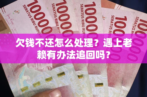 武汉欠钱不还怎么处理？遇上老赖有办法追回吗？