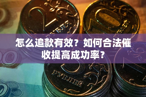 武汉怎么追款有效？如何合法催收提高成功率？