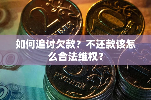 武汉如何追讨欠款？不还款该怎么合法维权？