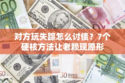 武汉对方玩失踪怎么讨债？7个硬核方法让老赖现原形