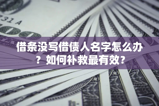 武汉借条没写借债人名字怎么办？如何补救最有效？