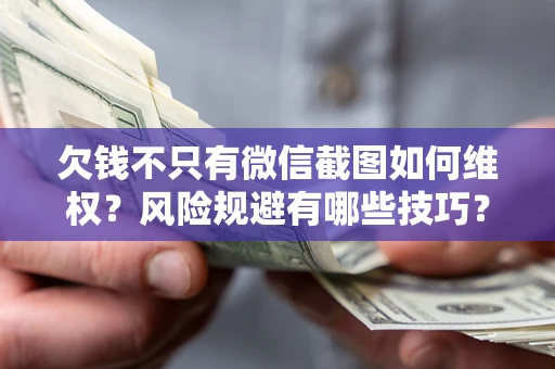 武汉欠钱不只有微信截图如何维权？风险规避有哪些技巧？