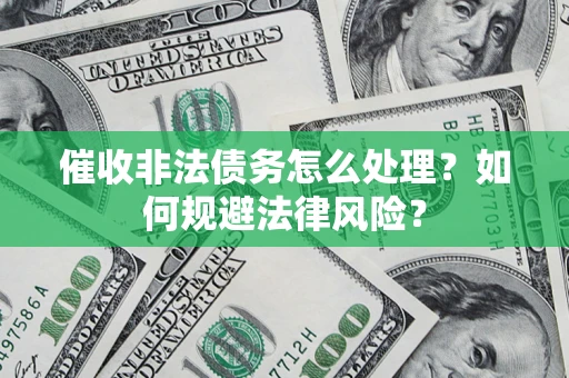 武汉催收非法债务怎么处理？如何规避法律风险？