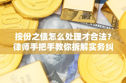 武汉按份之债怎么处理才合法？律师手把手教你拆解实务纠纷