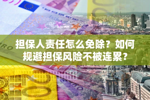 武汉担保人责任怎么免除？如何规避担保风险不被连累？