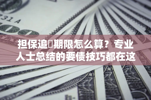 武汉担保追償期限怎么算？专业人士总结的要债技巧都在这里了