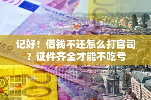 武汉记好！借钱不还怎么打官司？证件齐全才能不吃亏