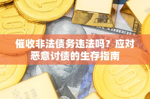 武汉催收非法债务违法吗？应对恶意讨债的生存指南