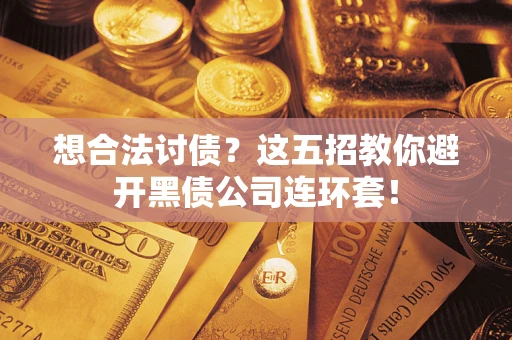 武汉想合法讨债？这五招教你避开黑债公司连环套！