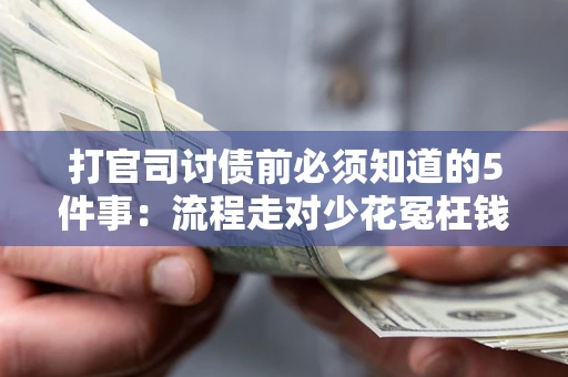 武汉打官司讨债前必须知道的5件事：流程走对少花冤枉钱