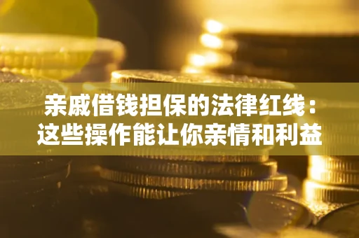 武汉亲戚借钱担保的法律红线：这些操作能让你亲情和利益两不误