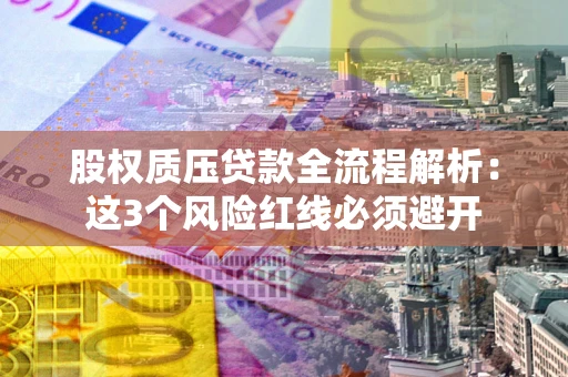 武汉股权质压贷款全流程解析：这3个风险红线必须避开