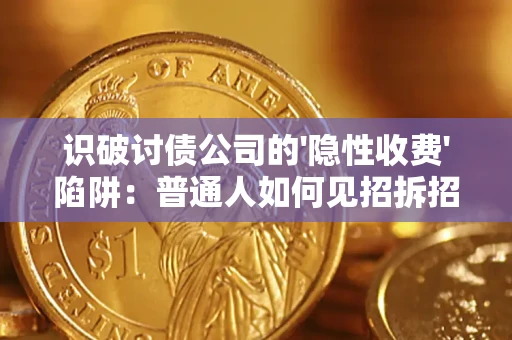 武汉识破讨债公司的'隐性收费'陷阱：普通人如何见招拆招？