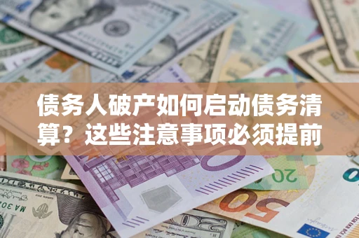 武汉债务人破产如何启动债务清算？这些注意事项必须提前知道