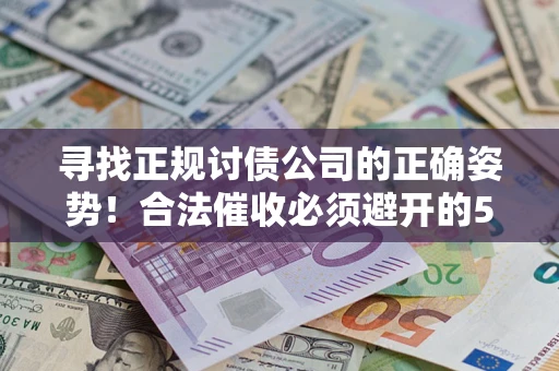 武汉寻找正规讨债公司的正确姿势！合法催收必须避开的5大雷区