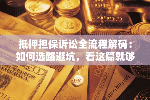 武汉抵押担保诉讼全流程解码：如何选路避坑，看这篇就够了
