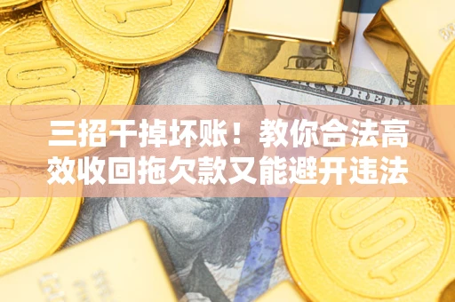 武汉三招干掉坏账！教你合法高效收回拖欠款又能避开违法雷区