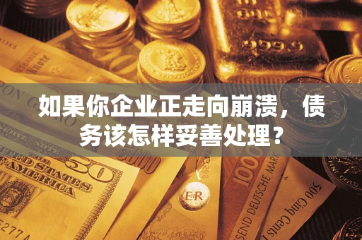 武汉如果你企业正走向崩溃，债务该怎样妥善处理？