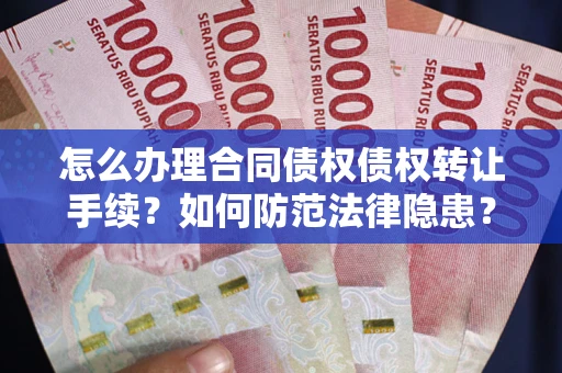 武汉怎么办理合同债权债权转让手续？如何防范法律隐患？