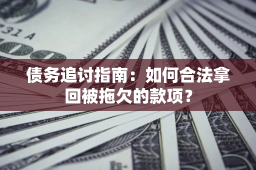 武汉债务追讨指南：如何合法拿回被拖欠的款项？