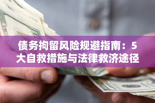 武汉债务拘留风险规避指南：5大自救措施与法律救济途径