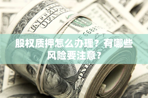 武汉股权质押怎么办理？有哪些风险要注意？