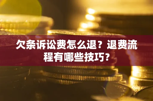 武汉欠条诉讼费怎么退？退费流程有哪些技巧？
