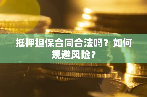 武汉抵押担保合同合法吗？如何规避风险？