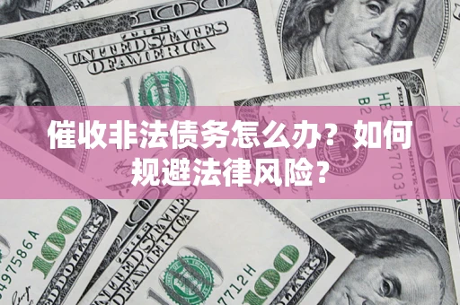 武汉催收非法债务怎么办？如何规避法律风险？