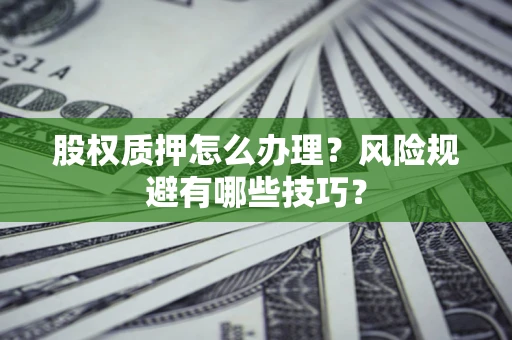 武汉股权质押怎么办理？风险规避有哪些技巧？