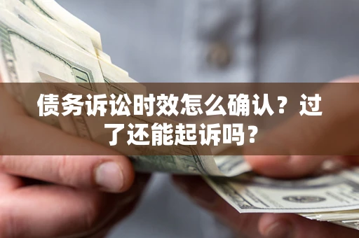武汉债务诉讼时效怎么确认？过了还能起诉吗？